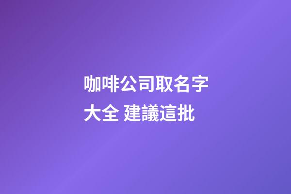 咖啡公司取名字大全 建議這批-第1張-公司起名-玄機派